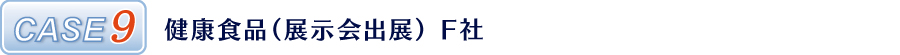 CASE9 健康食品(展示会出展) F社 CASE9 健康食品(展示会出展) F社